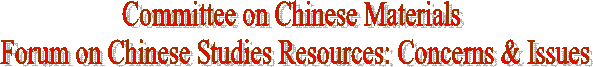 CEAL Committee on Chinese Materials Forum on Chinese Studies Resources: Concerns & Issues